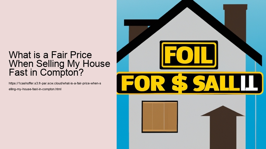 What is a Fair Price When Selling My House Fast in Compton?