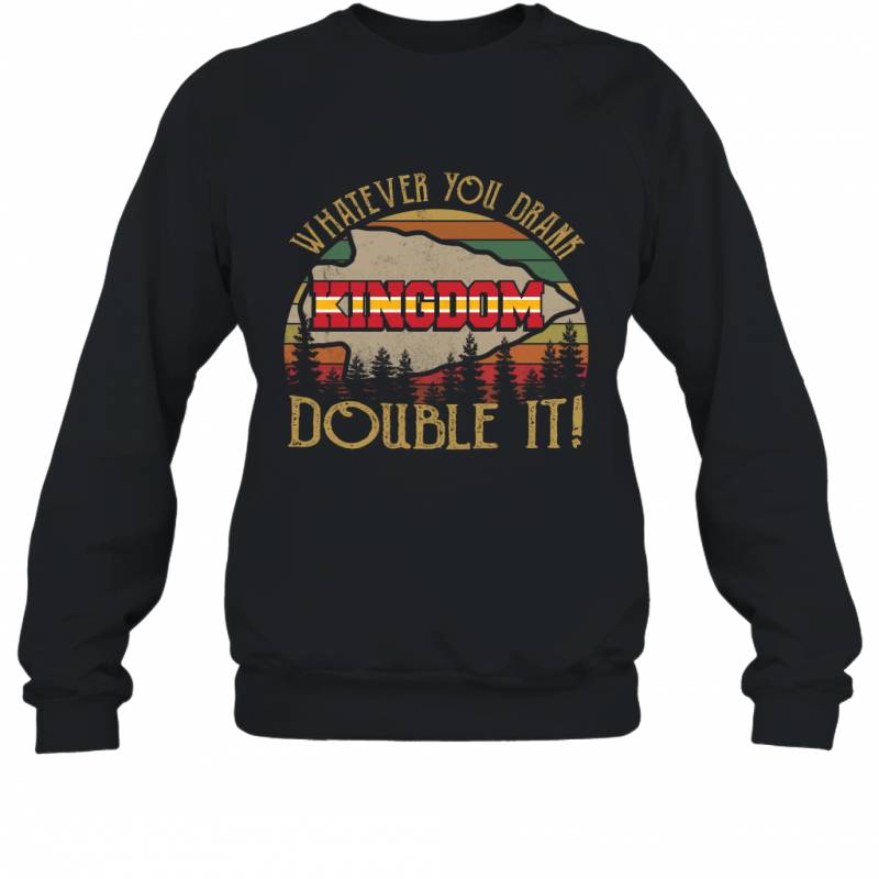 Kansas City Chiefs Kingdom Whatever You Drank Double It Vintage Sweatshirt