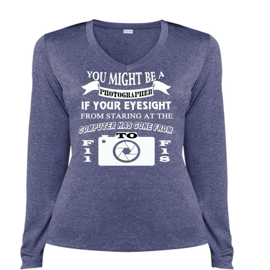 You Might Be A Photographer T Shirt, Your Eyesight From Staring T Shirt, Cool Shirt (Ladies LS Heather V-Neck)