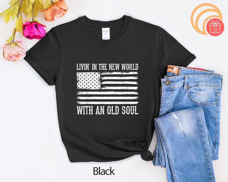 Living In The New World With An Old Soul America Flag Shirt, Funny Political Gift Tee, Funny Livin’ In The New World T-Shirt