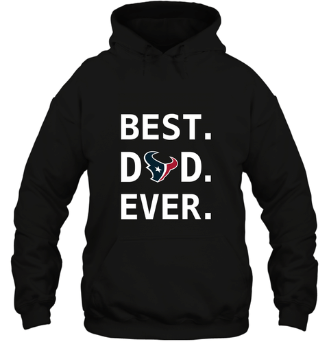 Best Houston Texans Dad Best Dad Ever Nfl Football Fathers Day Hooded Sweatshirt