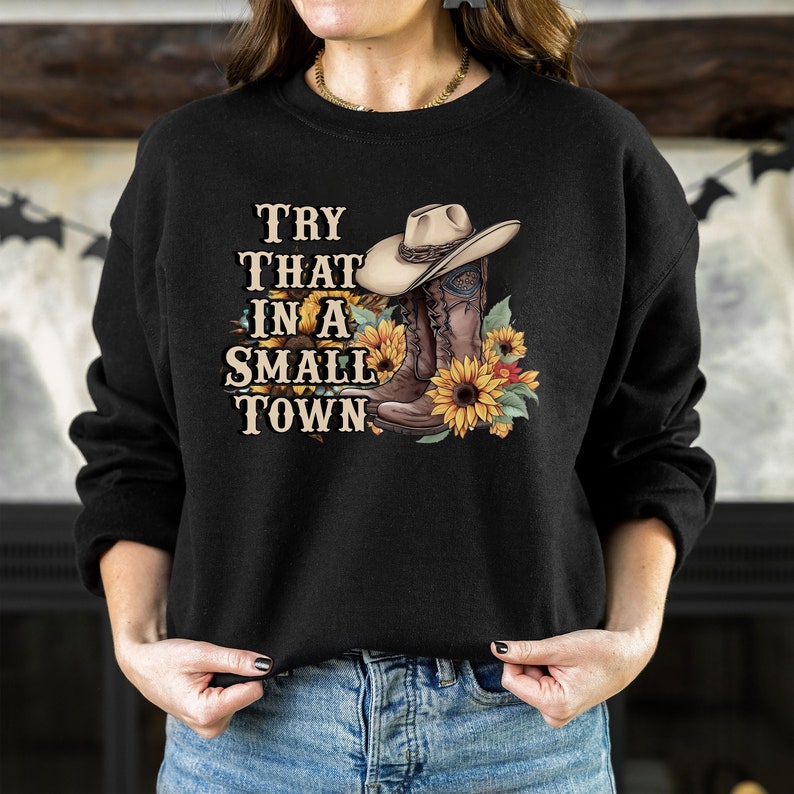 Try That In A Small Town Shirt, Small Town Proud Shirt, Small Town Sweatshirt, Country Music Shirt, American Proud Shirt