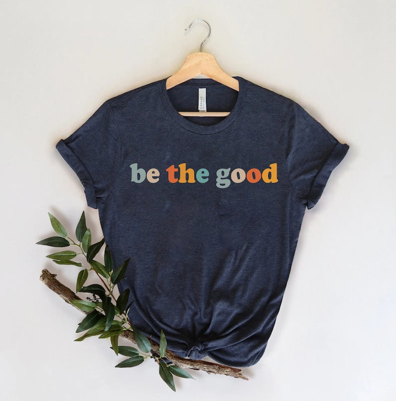 Be The Good Shirt, Inspiration Shirt, Be A Good Human Shirt, Be A Good Human Gift, Be Kind Shirt, Be Kind Gift, Positive Shirt, Be Kind Gift