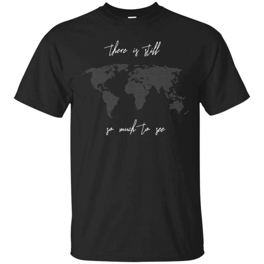 There is Still So Much to See Travel Quote T-shirt