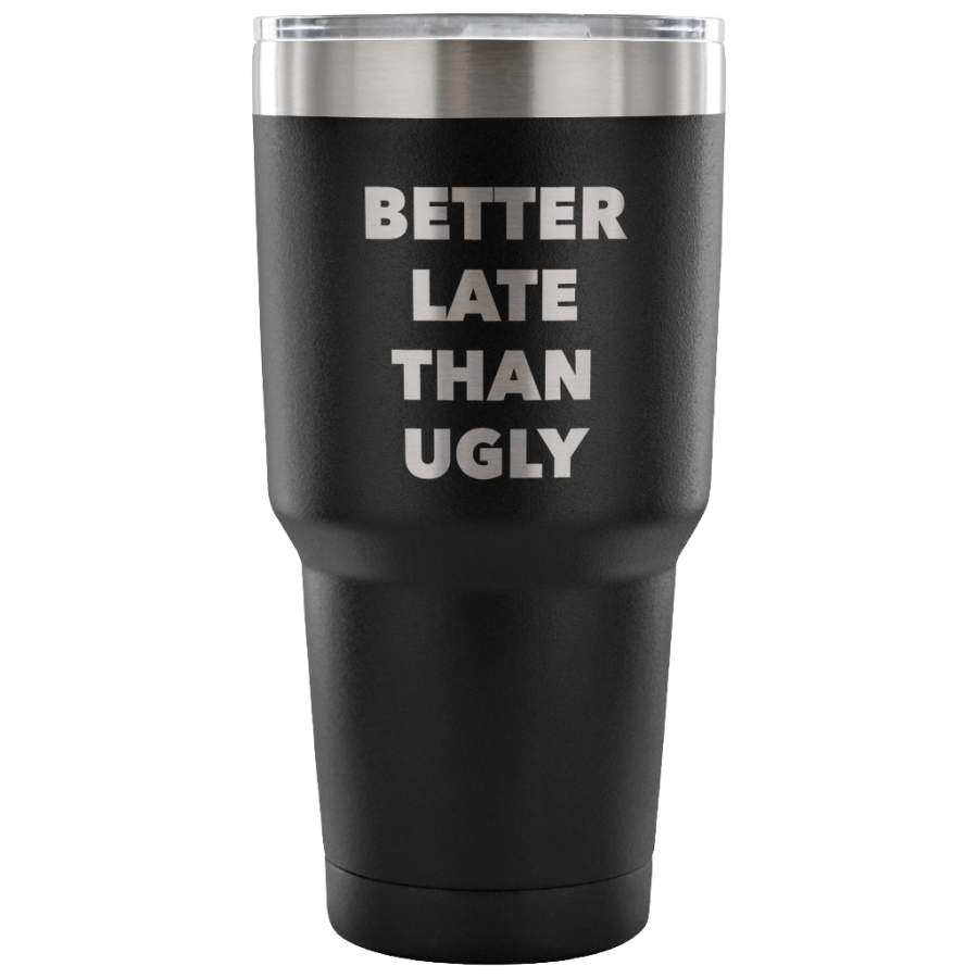 Better Late Than Ugly Tumbler Metal Mug Double Wall Vacuum Insulated Hot & Cold Travel Cup 30oz BPA Free
