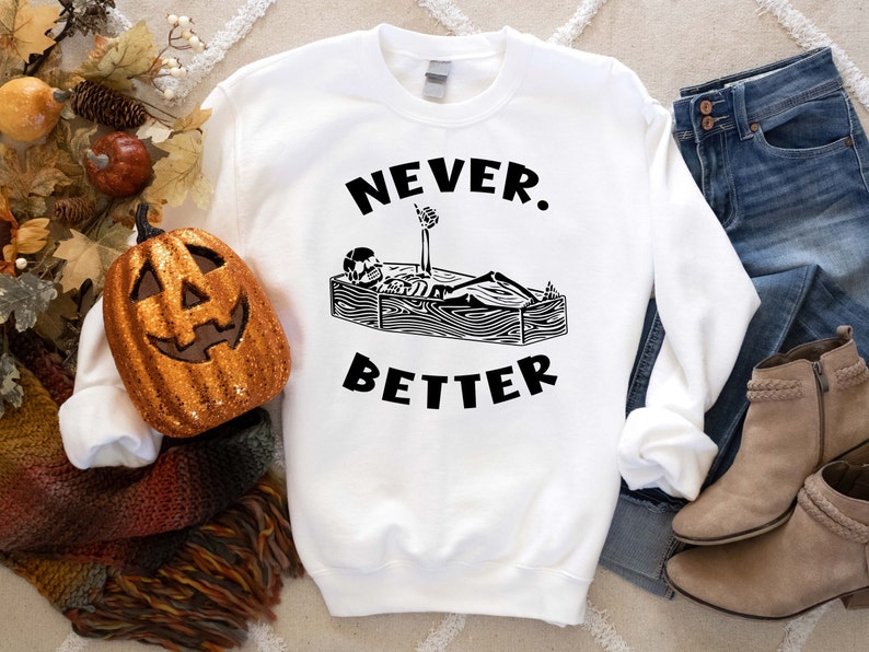 Halloween Sweatshirt, Never Better Skeleton Sweatshirt, Skull Shirt, Funny Halloween Shirt, Halloween Party Shirt