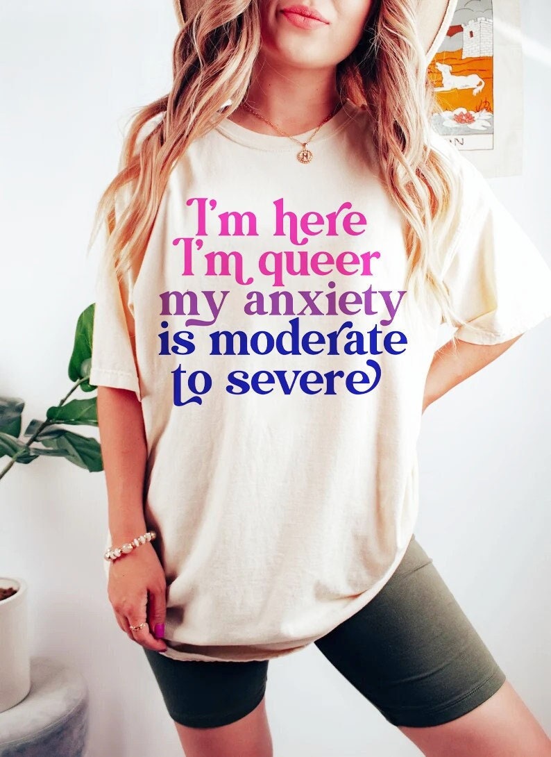 I’M Here Im Queer My Anxiety Is Moderate To Severe | Bisexual Shirt | Queer Shirt | Funny Anxiety Shirt