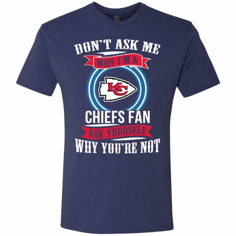 Don’t Ask Me Why I’m A Kansas City Chiefs Funny Shirts