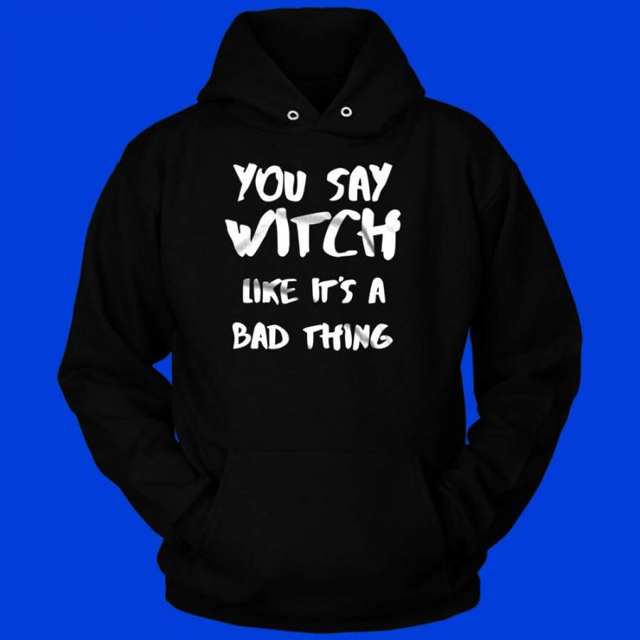 You Say Witch Like It’S A Bad Thing Funny Witch Halloween Men’S Hoodie