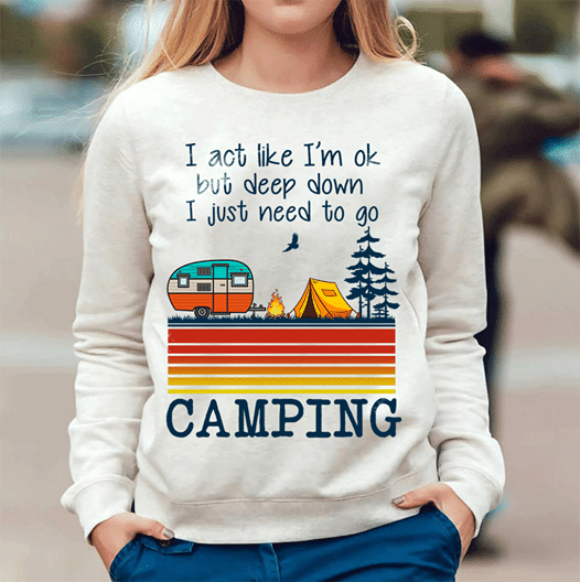 I act like I’m ok but deep down I just need go to camping vintage sunset T shirt hoodie sweater H99