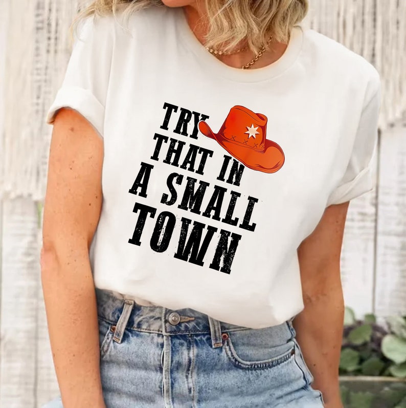 Try That In A Small Town Shirt, Country Shirt, Unisex Graphic Tees Women, Country Music Shirt, Small Town Shirt