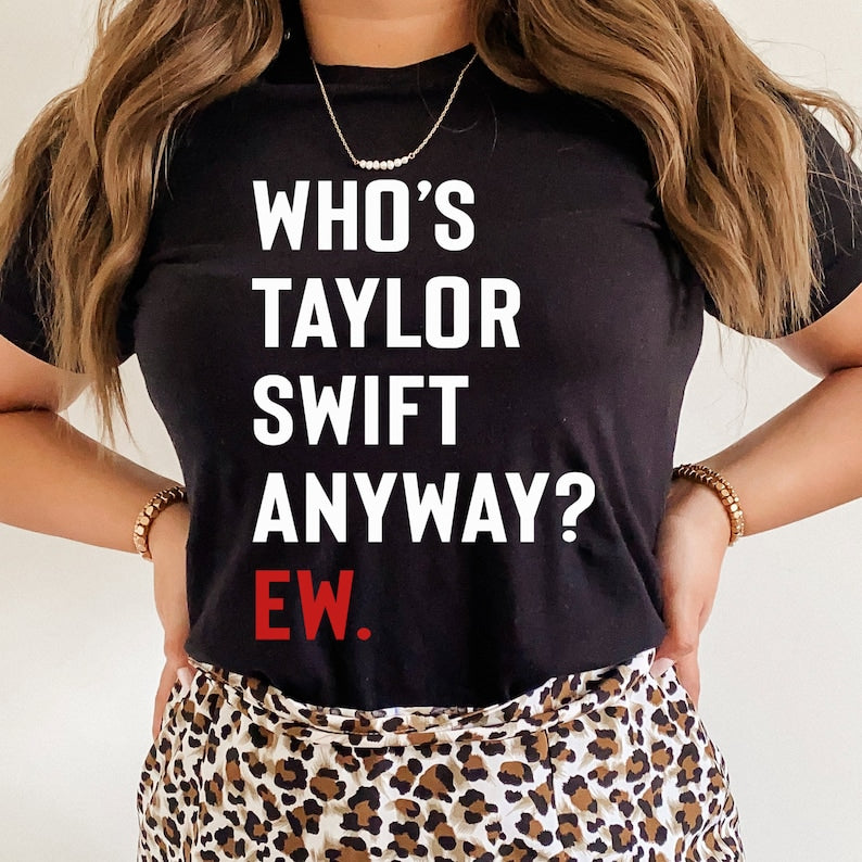 Who’S Taylor Swift Anyway? Ew. Tshirt Eras Tour Shirt Gift For Swiftie ...