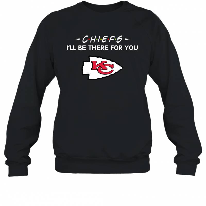 Chiefs I’ll Be There For You Kansas City Chiefs T Shirt Sweatshirt