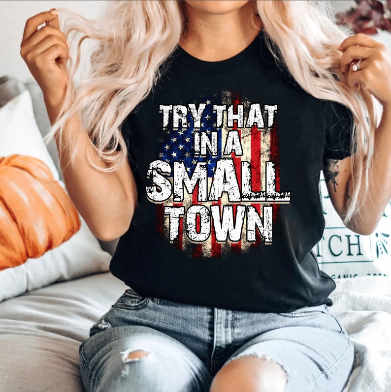 Try That In A Small Town Shirt, Country Shirt, Unisex Graphic Tees Women, Country Music Shirt