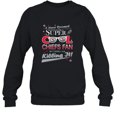 Kansas City Chiefs Football I Never Dreamed I Would Be Super Cool Fan 2D Sweatshirt