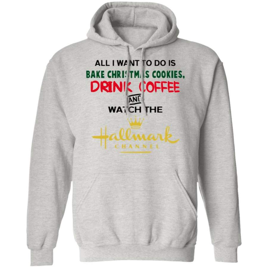 All I Want To Do Is Bake Christmas Cookies Drink Coffee And Watch Hallmark Channel Sweatshirt, Hoodie