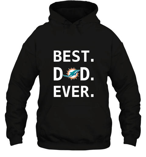 Best Miami Dolphins Dad Best Dad Ever Nfl Football Fathers Day Hooded Sweatshirt