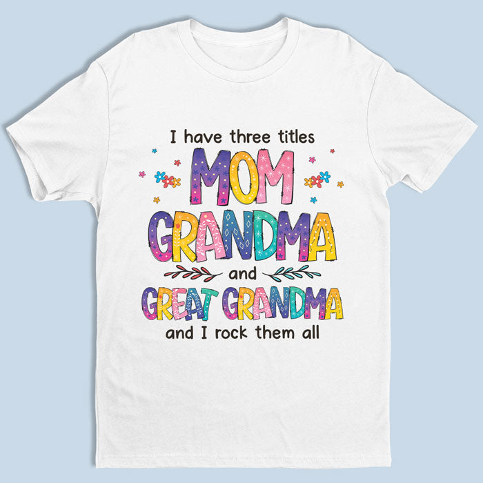 I Have Three Titles & I Rock Them All – Family Personalized Custom Unisex T-Shirt, Hoodie, Sweatshirt – Mother’S Day, Birthday Gift For Grandma, Great Grandma