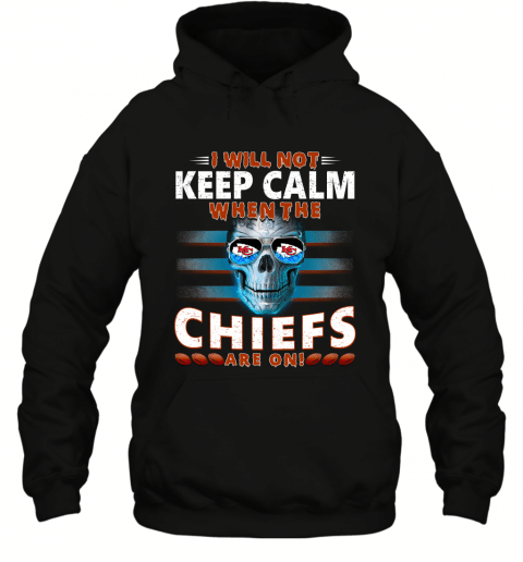 I Will Not Keep Calm When The Kansas City Chiefs Are On Skull Hoodie