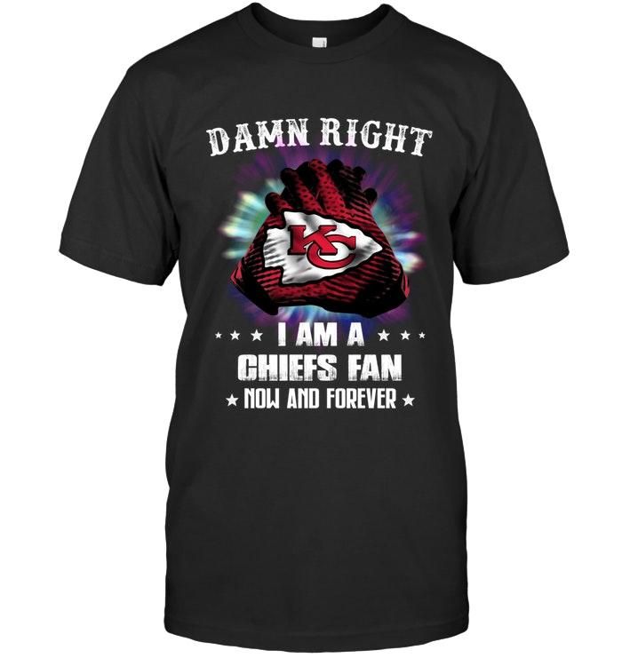 Damn Right I Am Kansas City Chiefs Fan Now And Forever Shirt T Shirt Hoodie,  Hoodie Sweater