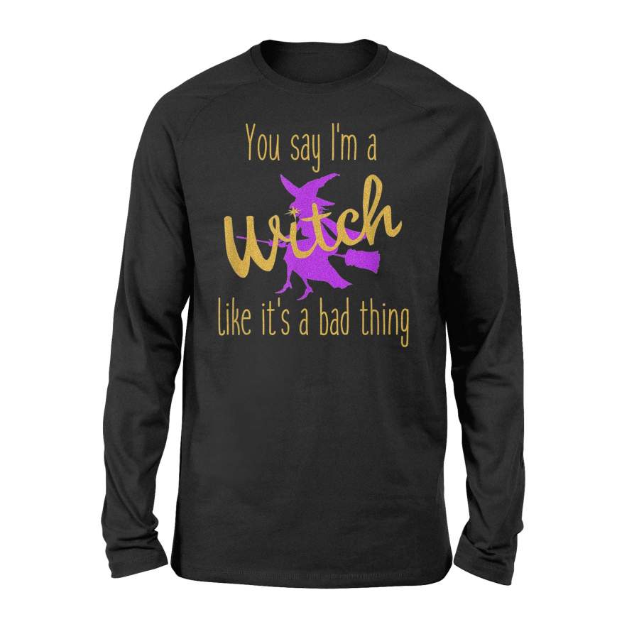 You Say I’m a Witch Like It’s a Bad Thing Halloween T-Shirt – Standard Long Sleeve