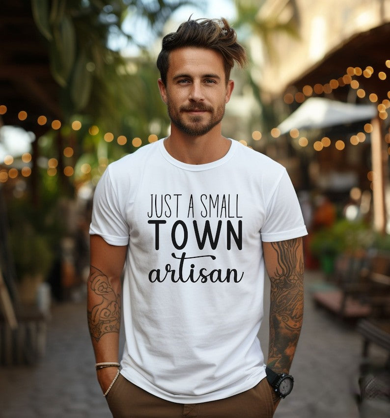 Artisan Shirt, Just A Small Town Artisan T Shirt, Craftsman Shirt, Maker T-Shirt, Gift For Artisan, Gift For Maker, Gift For Craftsman