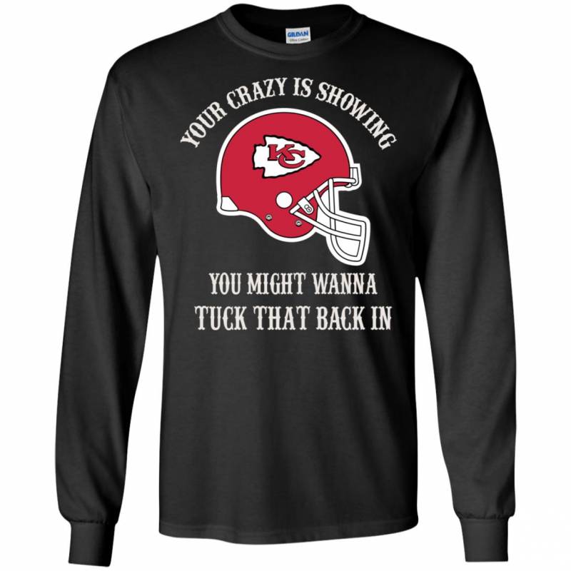 Your Crazy is Showing You might wanna Tuck That Back In Kansas City Chiefs Shirts Hoodie V-neck tank Top