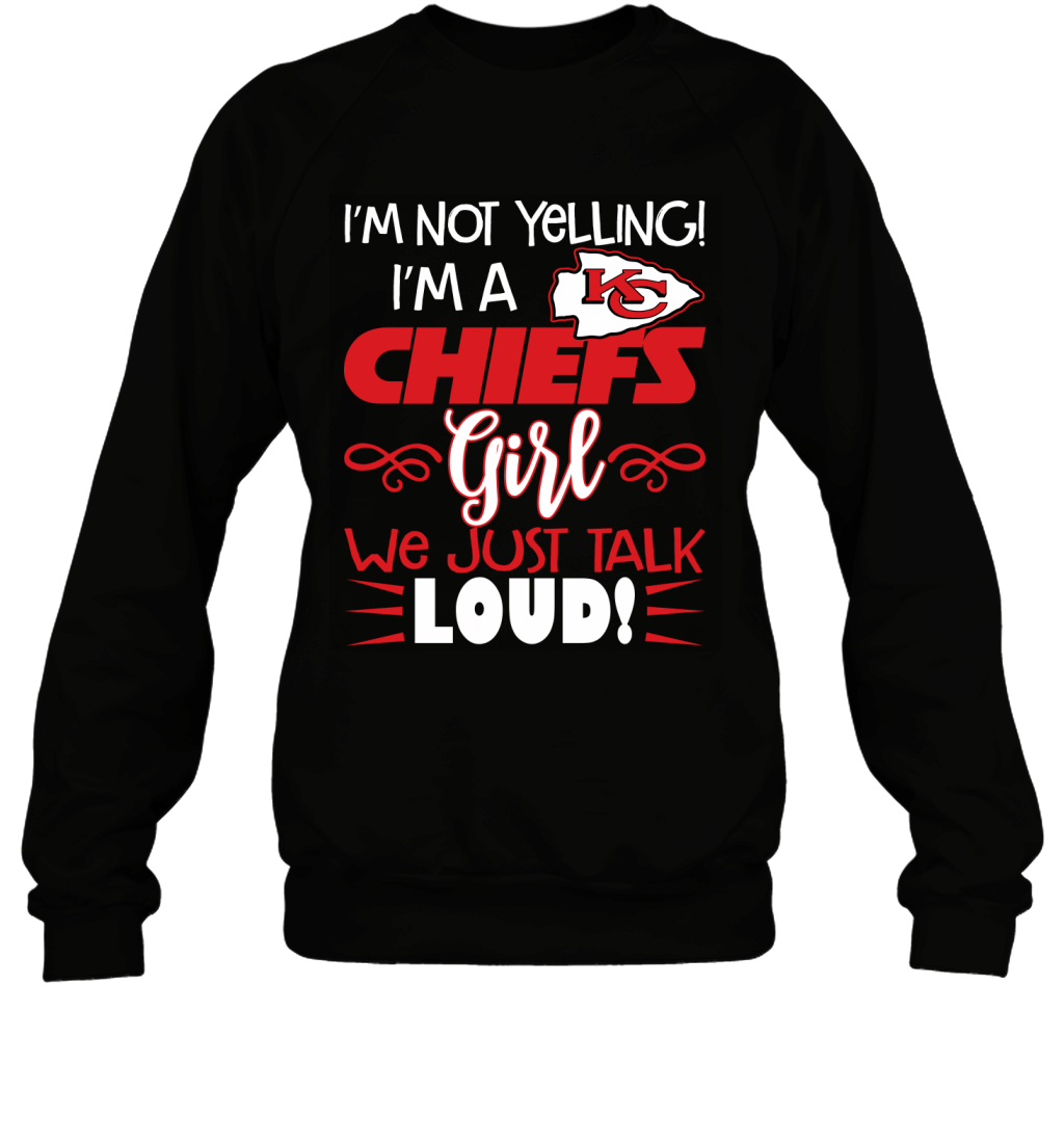 I_m Not Yelling I_m A Kansas City Chiefs Girl We Just Talk Loud Funny Fans Shirt Sweatshirt