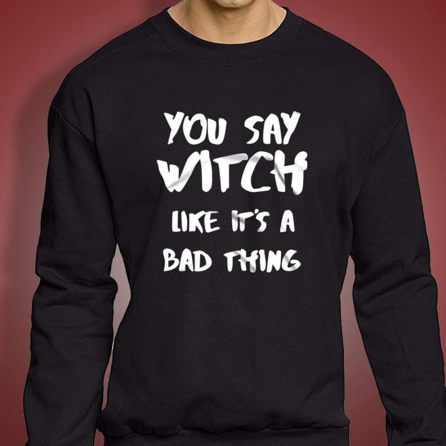 You Say Witch Like It’S A Bad Thing Funny Witch Halloween Men’S Sweatshirt