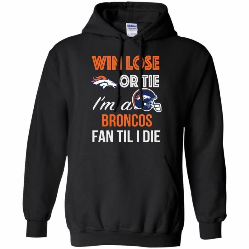 Win Lose Or Tie I’m A Denver Broncos Fan Til I Die T Shirts