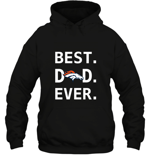 Best Denver Broncos Dad Best Dad Ever Nfl Football Fathers Day Hooded Sweatshirt