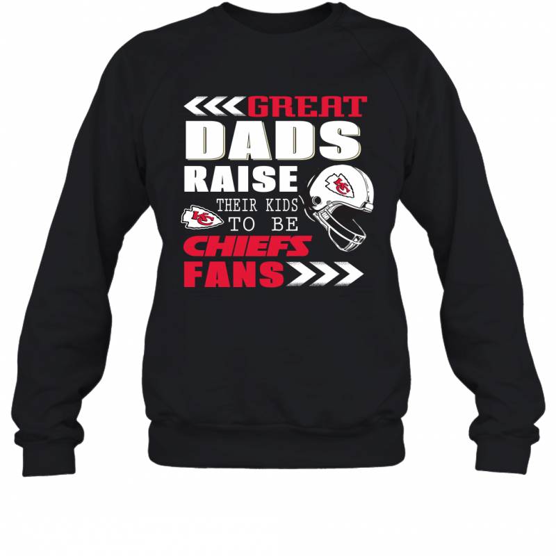 Great Dads Raise Their Kids To Be Kansas City Chiefs Fans Fathers Day Gift Sweatshirt