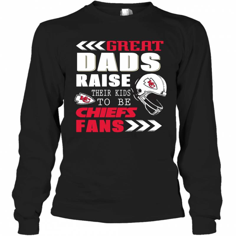 Great Dads Raise Their Kids To Be Kansas City Chiefs Fans Fathers Day Gift Long Sleeve T-Shirt