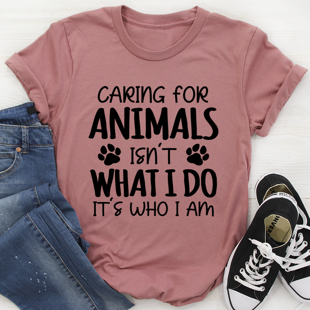 Caring for Animals Isn’t What I Do It’s Who I Am Tee