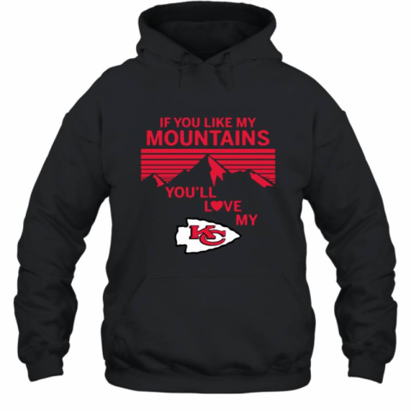 If You Like My Mountains You'll Love My Kansas City Chiefs shirt Hoodie