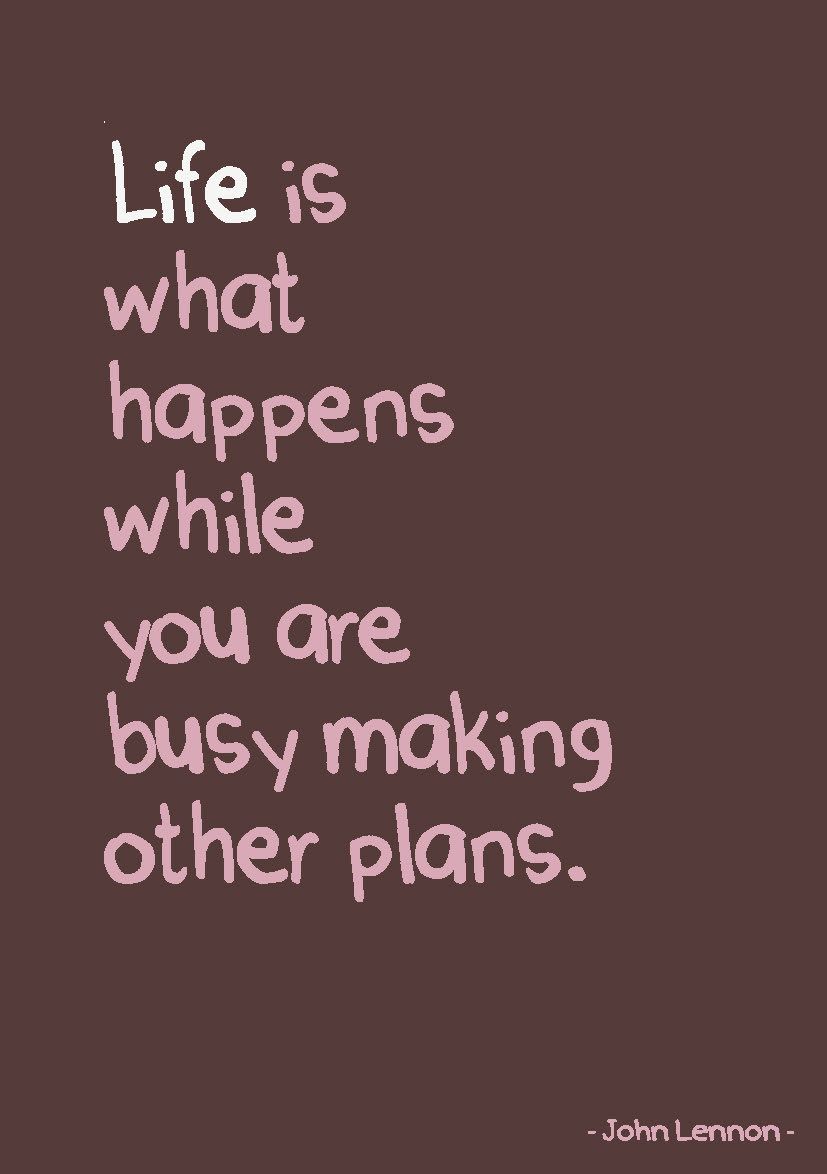 Life is What Happens While You Are B …