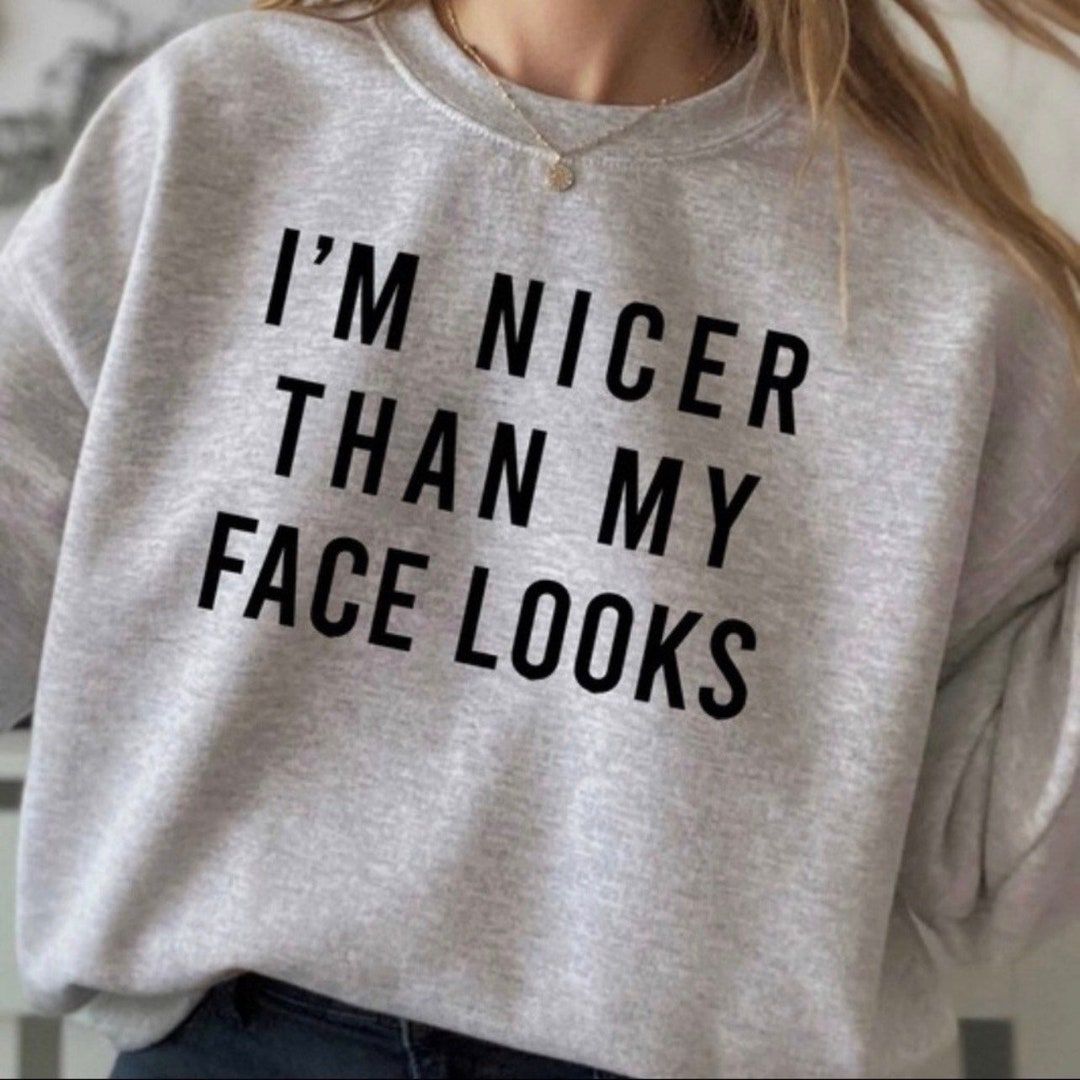 Nicer Than My Face Looks Sweatshirt, &hellip;