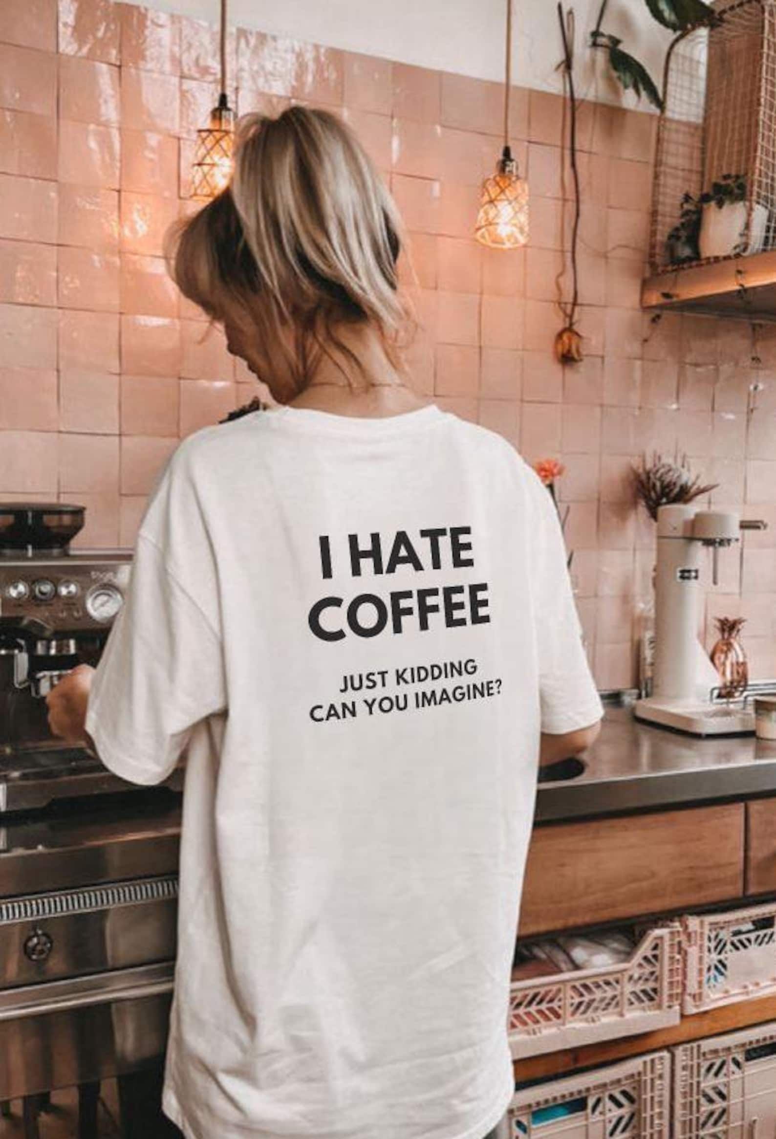 I Hate Coffee Just Kidding Tshirt, F &hellip;