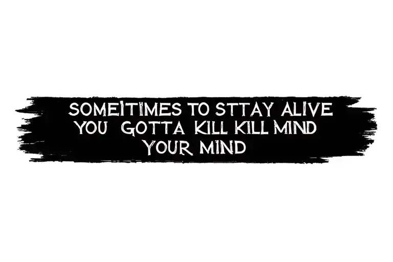 Sometimes To Stay Alive You Gotta Kill Your Mind