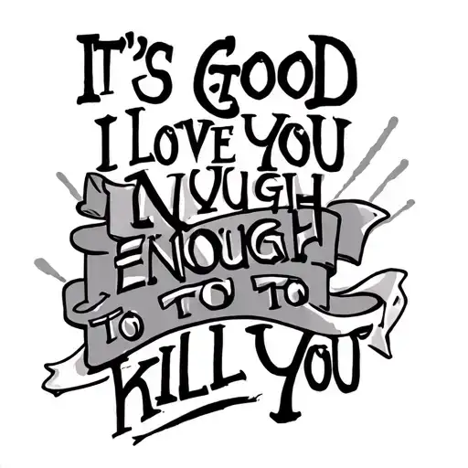 It's Good I Love You Enough To Kill You