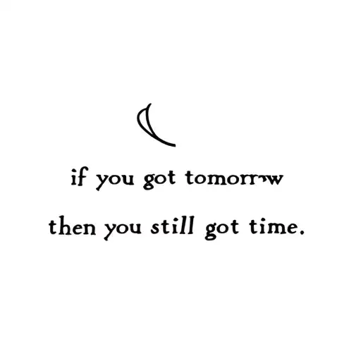Represent The Quote 'If You Got Tomorrow Then You Still Got Time'