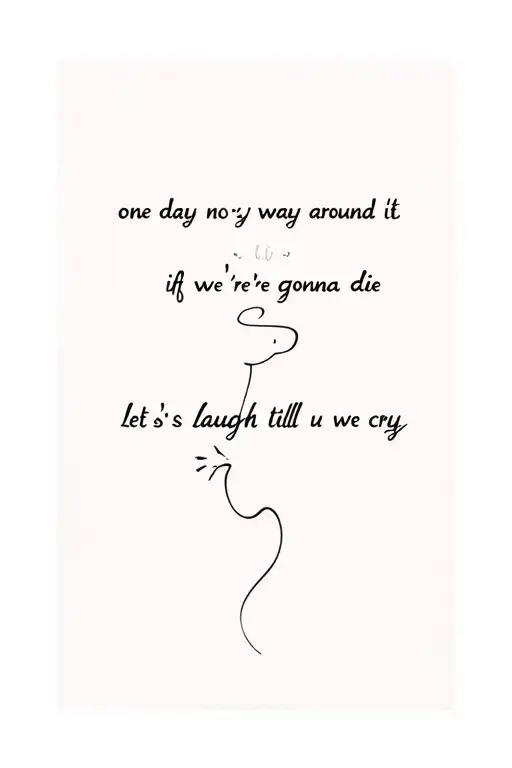 There's No Way Around It One Day We're Gonna Die If We Can't Live Forever Let's Laugh U Til We Cry
