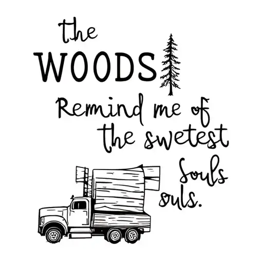 A Log Truck And Woods With The Quote The Woods Remind Me Of The Sweetest Souls