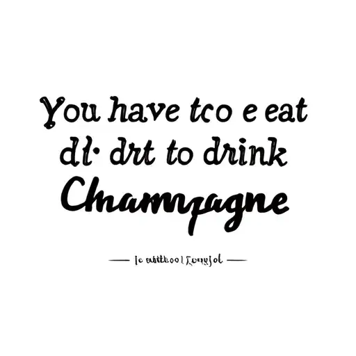 You Have To Eat Dirt To Drink Champagne